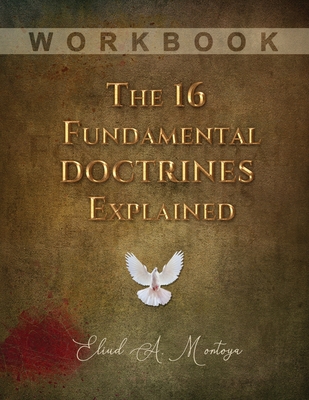 The 16 Fundamental Doctrines Explained: Workbook - Montoya, Eliud A