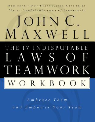 The 17 Indisputable Laws of Teamwork Workbook: Embrace Them and Empower Your Team - Maxwell, John C