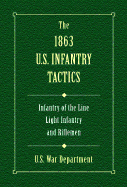 The 1863 U.S. Infantry Tactics: Infantry of the Line, Light Infantry, and Rifleman