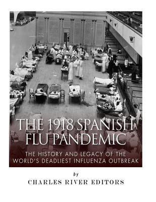 The 1918 Spanish Flu Pandemic: The History and Legacy of the World's Deadliest Influenza Outbreak - Charles River