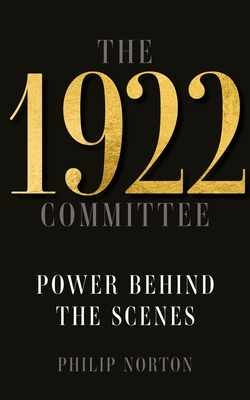 The 1922 Committee: Power Behind the Scenes - Norton, Philip