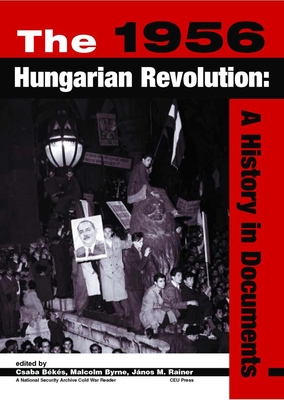 The 1956 Hungarian Revolution: A History in Documents - Bks, Csaba (Editor), and Byrne, Malcolm (Editor), and Rainer, Jnos M (Editor)
