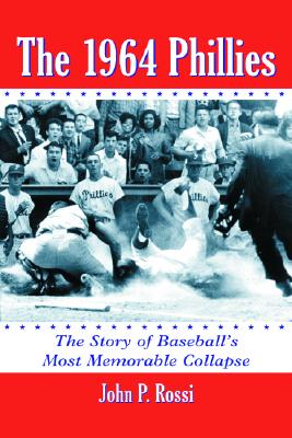 The 1964 Phillies: The Story of Baseball's Most Memorable Collapse - Rossi, John P