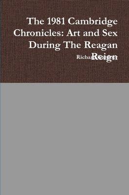 The 1981 Cambridge Chronicles: Art and Sex During the Reagan Reign - Gardner, Richard