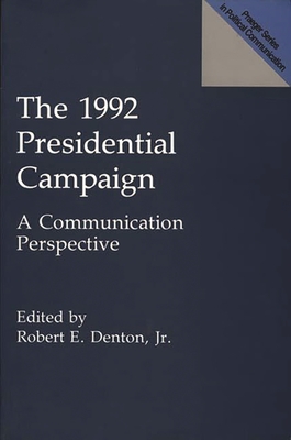 The 1992 Presidential Campaign: A Communication Perspective - Denton, Robert E, Jr. (Editor)