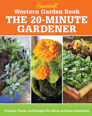 The 20-Minute Gardener: Projects, Plants, and Designs for Quick and Easy Gardening - The Editors of Sunset