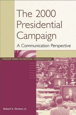 The 2000 Presidential Campaign: A Communication Perspective - Denton, Robert E, Jr. (Editor)