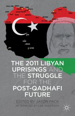 The 2011 Libyan Uprisings and the Struggle for the Post-Qadhafi Future - Pack, J (Editor)