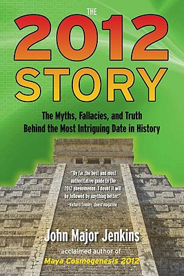 The 2012 Story: The Myths, Fallacies, and Truth Behind the Most Intriguing Date in History - Jenkins, John Major