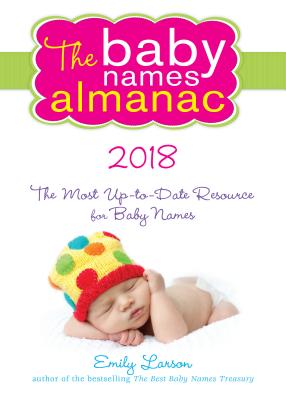 The 2018 Baby Names Almanac: The Most Up-To-Date Resource for Baby Names - Larson, Emily