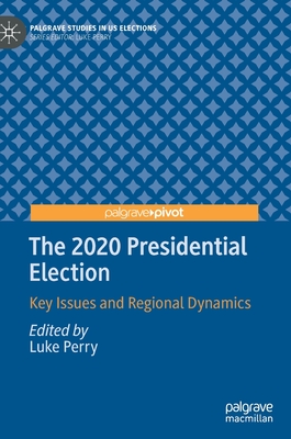 The 2020 Presidential Election: Key Issues and Regional Dynamics - Perry, Luke (Editor)