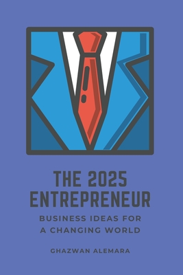 The 2025 Entrepreneur: Business Ideas for a Changing World - Alemara, Ghazwan