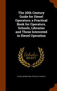 The 20th Century Guide for Diesel Operators; a Practical Book for Operators, Schools, Libraries and Those Interested in Diesel Operation