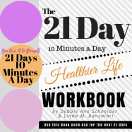 The 21 Day 10 Minutes A Day To A Healthier Life Workbook: How to create a healthier life in 21 days