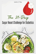 The 21-Day Sugar Reset Challenge for Diabetics: Control Carb Cravings, Balance Blood Sugar, Detox Your Body, and Reclaim Your Energy Naturally with Easy Recipes and Meal Plans