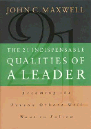 The 21 Indispensable Qualities of a Leader: Becoming the Person Others Will Want to Follow - Maxwell, John C