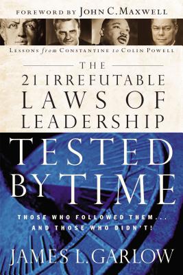 The 21 Irrefutable Laws of Leadership Tested by Time: Those Who Followed Them...and Those Who Didn't - Garlow, James L