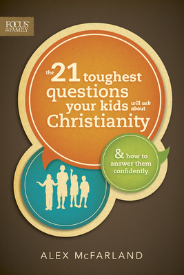 The 21 Toughest Questions Your Kids Will Ask about Christianity - McFarland, Alex, M..A.