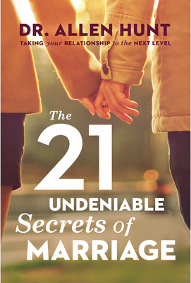 The 21 Undeniable Secrets of Marriage: Taking Your Relationship to the Next Level - Hunt, Allen R