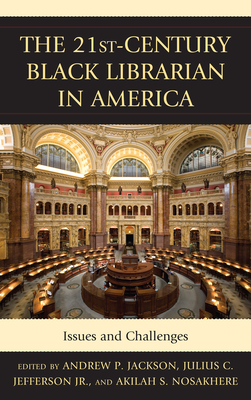 The 21st-Century Black Librarian in America: Issues and Challenges - Jackson, Andrew P (Editor), and Jefferson, Julius (Editor), and Nosakhere, Akilah S (Editor)