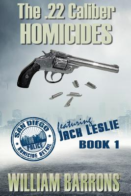 The .22 Caliber Homicides: Book 1 of the San Diego Police Homicide Detail Featuring Jack Leslie - Barrons, William