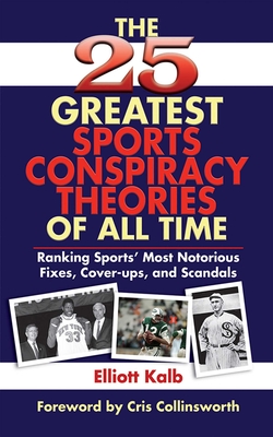 The 25 Greatest Sports Conspiracy Theories of All Time - Kalb, Elliott, and Collinsworth, Cris (Foreword by)