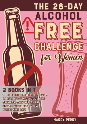 The 28-Day Alcohol-Free Challenge for Women [2 in 1]: The Incredible One-Step Formula to Help Heavy Alcoholics Stop Cravings, Calm Nerves and Clean Liver in Just a Few Stress-Free Days - Perry, Harry