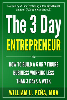 The 3 Day Entrepreneur: How to Build a 6 or 7 Figure Business Working Less Than 3 Days a Week - Pena Mba, William U