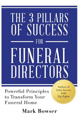 The 3 Pillars of Success for Funeral Directors: Powerful Principles to Transform Your Funeral Home - Bowser, Mark