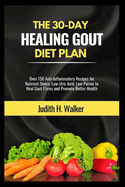 The 30-Day Healing Gout Diet Plan: Over 150 Anti-Inflammatory Recipes for Nutrient-Dense, Low-Uric Acid, Low-Purine to Heal Gout Flares and Promote Better Health