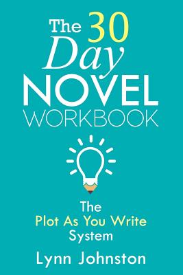 The 30 Day Novel Workbook: Write a Novel in a Month with the Plot-As-You-Write System - Johnston, Lynn