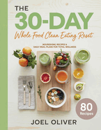 The 30-Day Whole Food Clean Eating Reset: Unlock Vibrant Health with Simple, Delicious Recipes & Meal Plans to Energize Your Body, Shed Pounds, and Revitalize Your Life