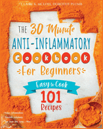 The 30-Minute Anti-Inflammatory Diet Cookbook for Beginners: 101 Easy-To-Cook Recipes to Reduce Inflammations - Stimulate Autophagy - Slow Down Skin Aging & More