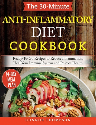 The 30-Minute Anti Inflammatory Diet Cookbook: Ready-To-Go Recipes to Reduce Inflammation, Heal Your Immune System and Restore Health - Thompson, Connor