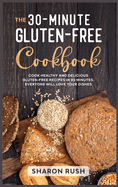 The 30-Minute Gluten-Free Cookbook: Cook Healthy and Delicious Gluten-Free Recipes in 30 Minutes. Everyone Will Love Your Dishes