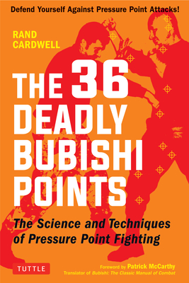 The 36 Deadly Bubishi Points: The Science and Techniques of Pressure Point Fighting - Defend Yourself Against Pressure Point Attacks! - Cardwell, Rand, and McCarthy, Patrick (Foreword by)