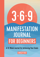The 369 Manifestation Journal for Beginners: A 12-Week Journal for Achieving Your Goals
