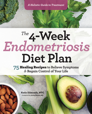 The 4-Week Endometriosis Diet Plan: 75 Healing Recipes to Relieve Symptoms and Regain Control of Your Life - Edmonds, Katie
