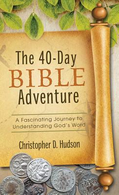 The 40-Day Bible Adventure: A Fascinating Journey to Understanding God's Word - Hudson, Christopher D
