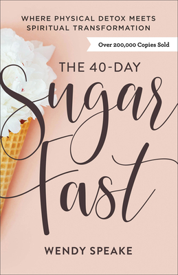 The 40-Day Sugar Fast: Where Physical Detox Meets Spiritual Transformation - Speake, Wendy, and Ciuciu, Asheritah (Foreword by)