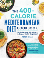The 400-Calorie Mediterranean Diet Cookbook: 100 Recipes Under 400 Calories--For Easy and Healthy Weight Loss!