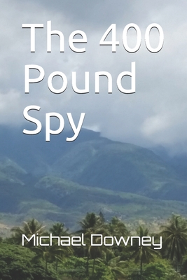 The 400 Pound Spy - Downey, Michael