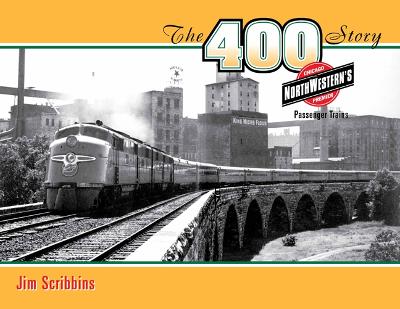 The 400 Story: Chicago & North Western's Premier Passenger Trains - Scribbins, Jim