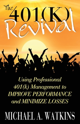 The 401k Revival: Using Professional 401(K) Management to Improve Performance and Minimize Losses - Watkins, Michael