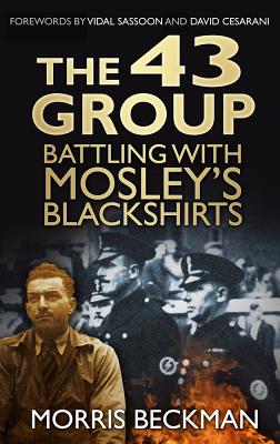 The 43 Group: Battling with Mosley's Blackshirts - Beckman, Morris, and Sassoon, Vidal (Foreword by), and Cesarani, David (Foreword by)