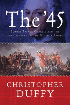 The '45: Bonnie Prince Charlie: Bonnie Prince Charlie and the Untold Story of the Jacobite Rising - Duffy, Christopher