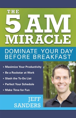 The 5 A.M. Miracle: Dominate Your Day Before Breakfast - Sanders, Jeff