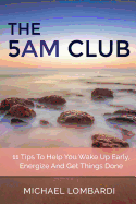 The 5 Am Club: 11 Tips to Help You Wake Up Early, Energize and Get Things Done