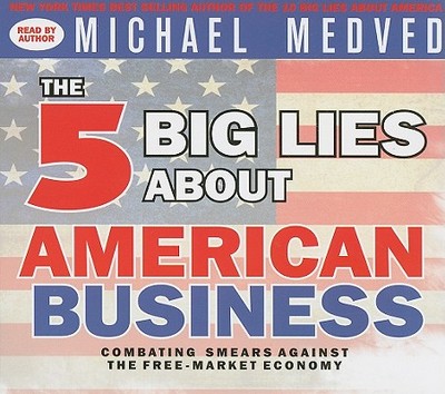 The 5 Big Lies about American Business: Combating Smears Against the Free-Market Economy - Medved, Michael (Read by)