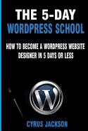 The 5-Day Wordpress School: How to Become a Wordpress Website Designer in 5 Days or Less